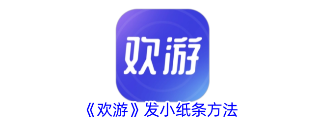 《欢游》发小纸条方法