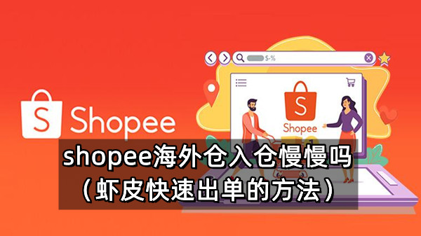 shopee海外仓入仓慢慢吗（虾皮快速出单的方法）